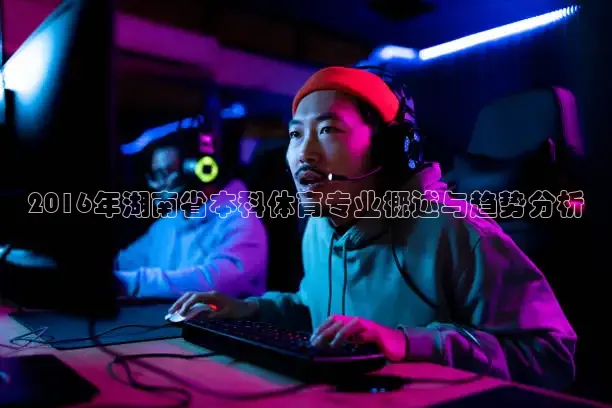 2016年湖南省本科体育专业概述与趋势分析